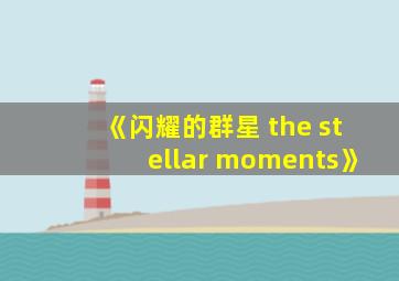 《闪耀的群星 the stellar moments》